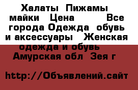 Халаты. Пижамы .майки › Цена ­ 700 - Все города Одежда, обувь и аксессуары » Женская одежда и обувь   . Амурская обл.,Зея г.